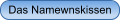 Das Namewnskissen